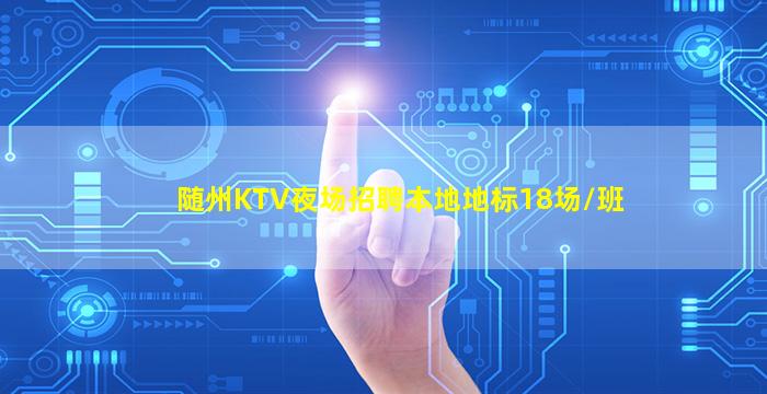 随州KTV夜场招聘本地地标18场/班